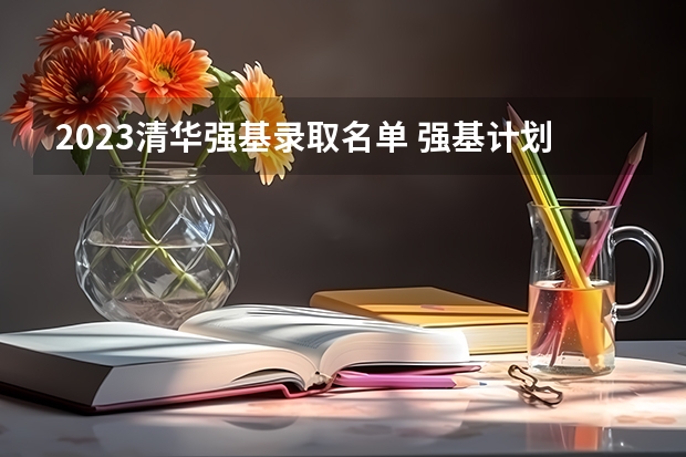 2023清华强基录取名单 强基计划大学名单及专业