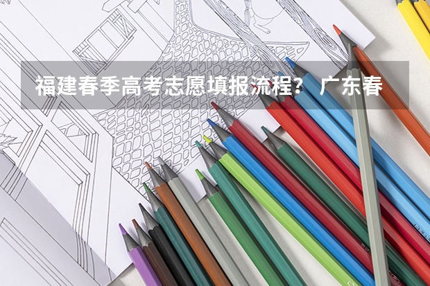 福建春季高考志愿填报流程？ 广东春季高考志愿填报规则
