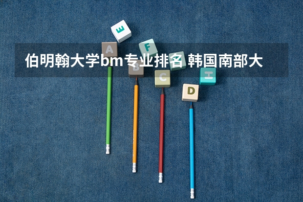 伯明翰大学bm专业排名 韩国南部大学qs排名
