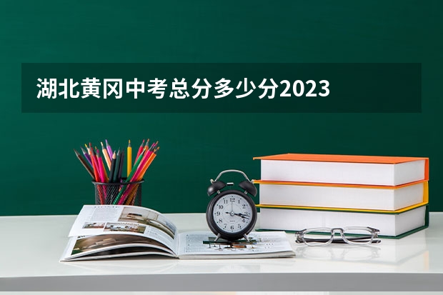 湖北黄冈中考总分多少分2023