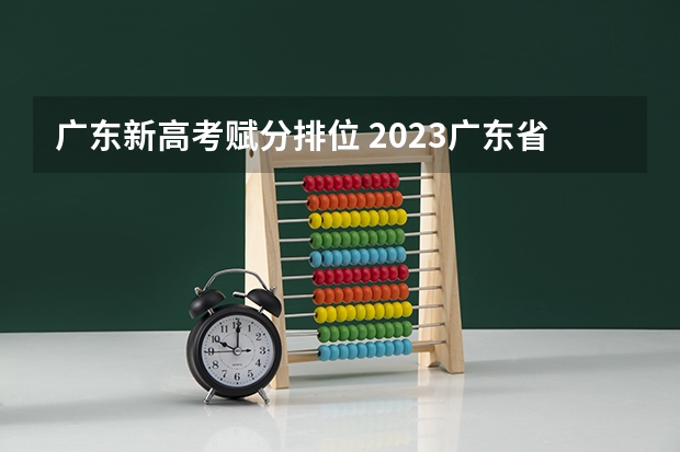 广东新高考赋分排位 2023广东省高考排位