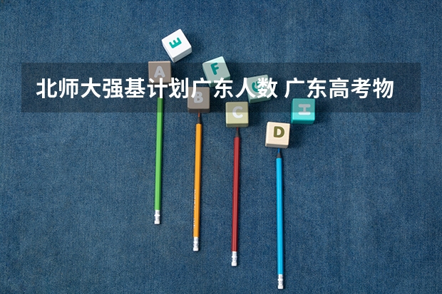 北师大强基计划广东人数 广东高考物理人数