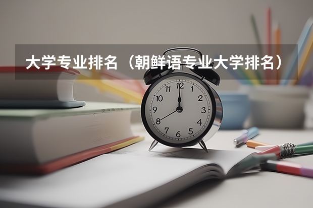大学专业排名(朝鲜语专业大学排名)
