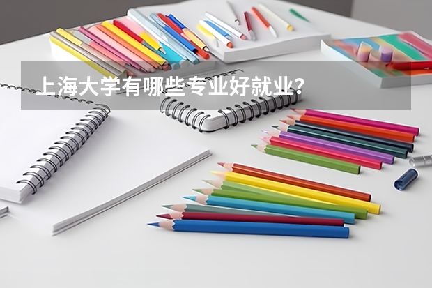 上海大学有哪些专业好就业？