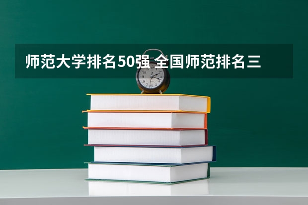 师范大学排名50强 全国师范排名三十强