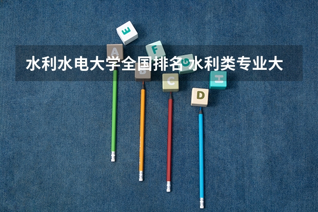 水利水电大学全国排名 水利类专业大学排名