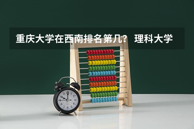 重庆大学在西南排名第几？ 理科大学排名
