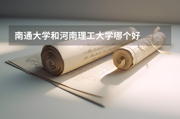 南通大学和河南理工大学哪个好