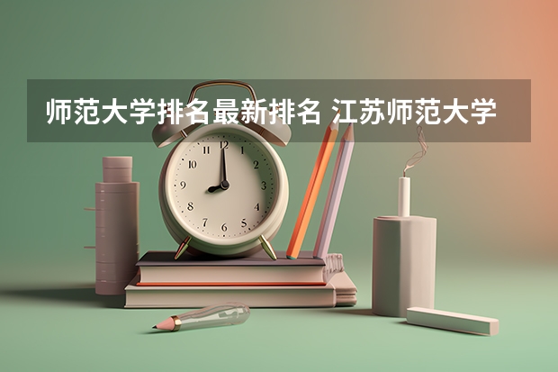 师范大学排名最新排名 江苏师范大学排名