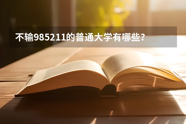 不输985211的普通大学有哪些?附四非大学名单及特色