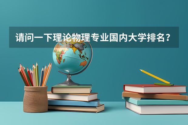 请问一下理论物理专业国内大学排名？ 物理专业排名