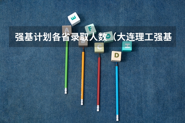 强基计划各省录取人数（大连理工强基计划入围分数线）