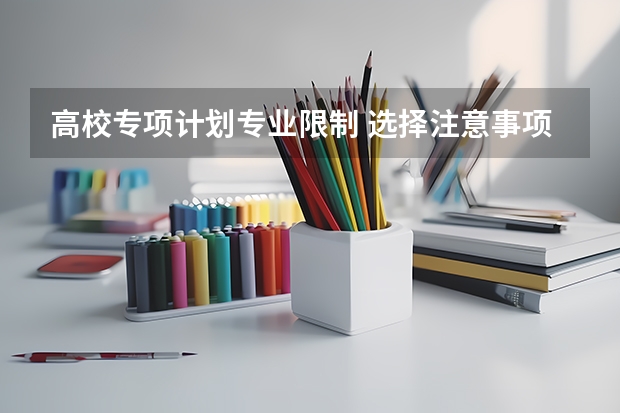 高校专项计划专业限制 选择注意事项 高校专项计划专业限制