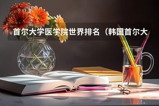 首尔大学医学院世界排名(韩国首尔大学和延世大学,世界排名第几?)
