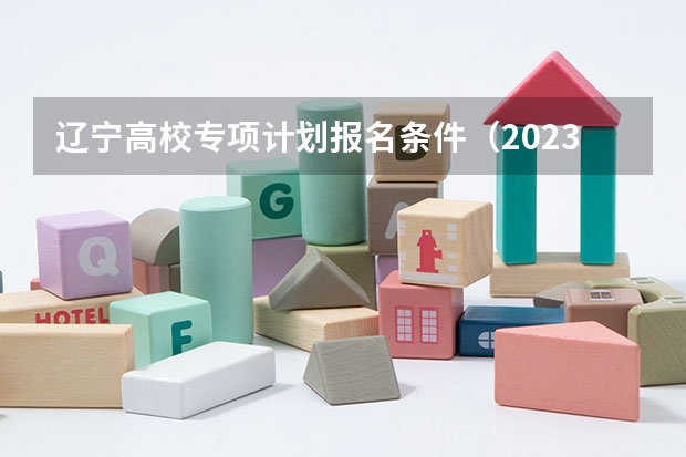 辽宁高校专项计划报名条件（2023年高校专项计划报名时间）