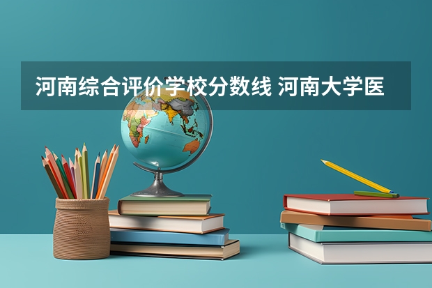 河南综合评价学校分数线 河南大学医学院录取分数线2023