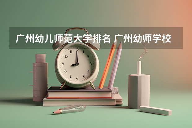 广州幼儿师范大学排名 广州幼师学校排名