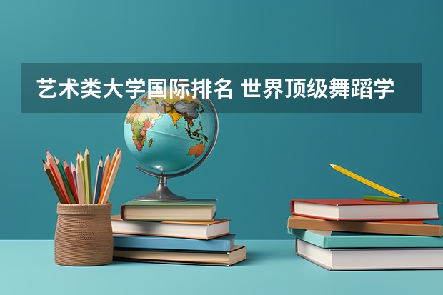 艺术类大学国际排名 世界顶级舞蹈学院排名