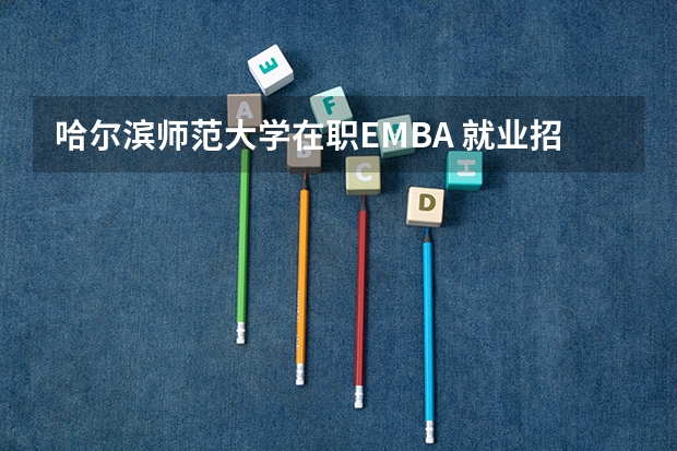哈尔滨师范大学在职EMBA 就业招生学费分数线排名报名 哈师大排名