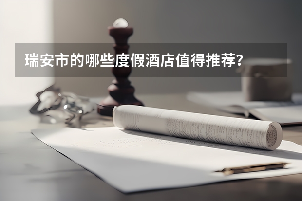瑞安市的哪些度假酒店值得推荐？