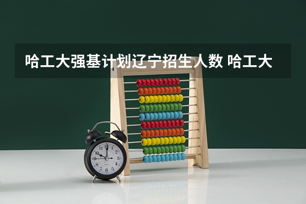 哈工大强基计划辽宁招生人数 哈工大强基计划数学专业辽宁招生人数