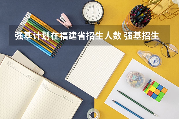 强基计划在福建省招生人数 强基招生人数