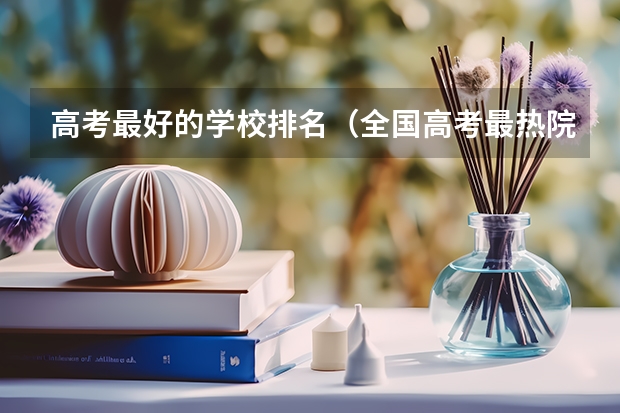 高考最好的学校排名（全国高考最热院校）
