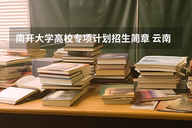 南开大学高校专项计划招生简章 云南大学高校专项计划招生简章