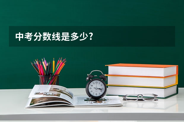 中考分数线是多少?