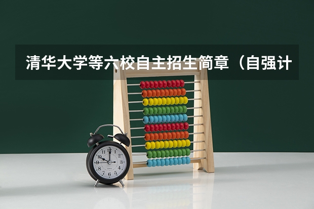 清华大学等六校自主招生简章(自强计划)(清华大学自强计划录取分数线)