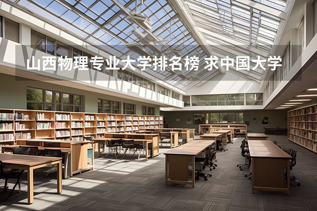 山西物理专业大学排名榜 求中国大学物理学专业前20排名表