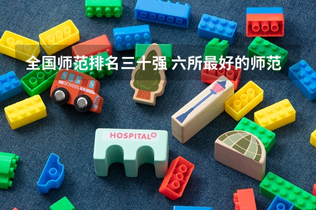 全国师范排名三十强 六所最好的师范大学排名