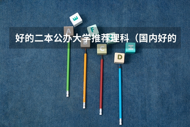 好的二本公办大学推荐理科（国内好的二本大学排名理科）