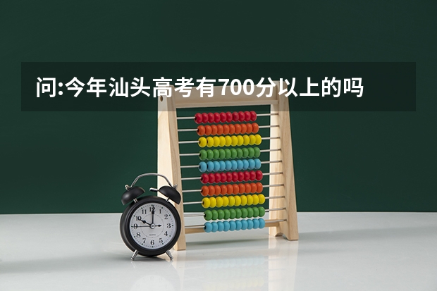 问:今年汕头高考有700分以上的吗?