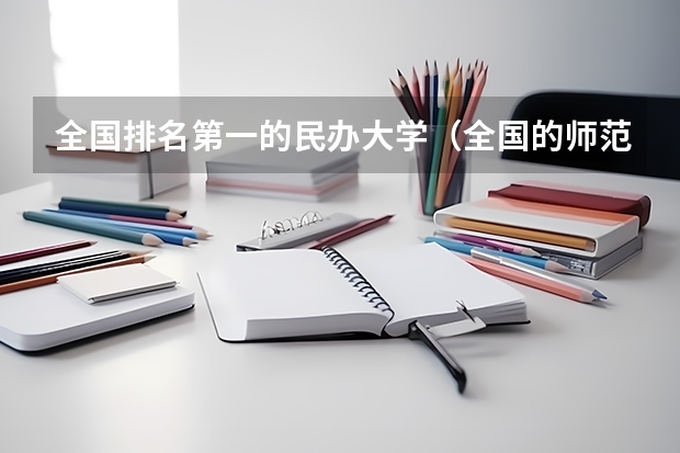 全国排名第一的民办大学（全国的师范大学排名）