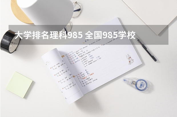 大学排名理科985 全国985学校排名顺序及录取分数线