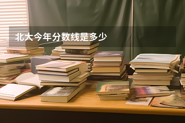 北大今年分数线是多少