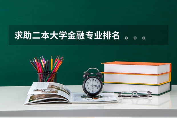 求助二本大学金融专业排名  。。。 二本最好的金融大学