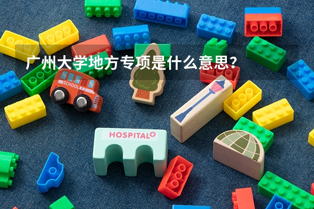 广州大学地方专项是什么意思？