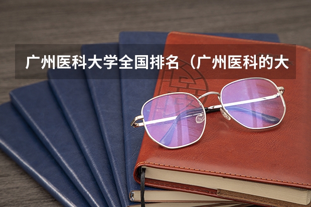 广州医科大学全国排名（广州医科的大学排名）