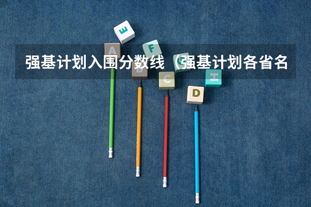 强基计划入围分数线（强基计划各省名额分配）