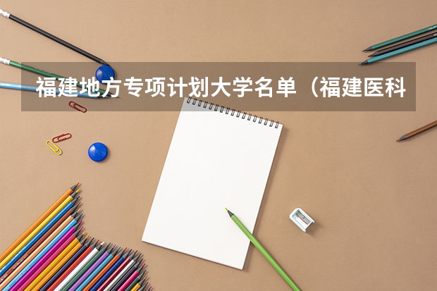 福建地方专项计划大学名单（福建医科大学招生章程）