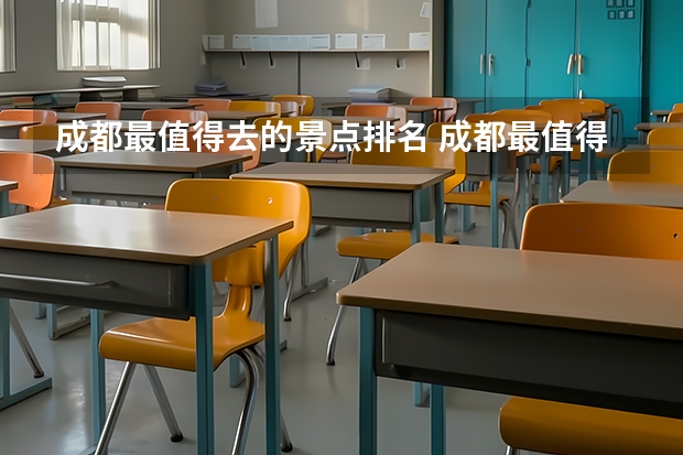 成都最值得去的景点排名 成都最值得去的排名景点（成都景区排名前十名）