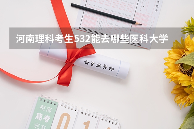 河南理科考生532能去哪些医科大学
