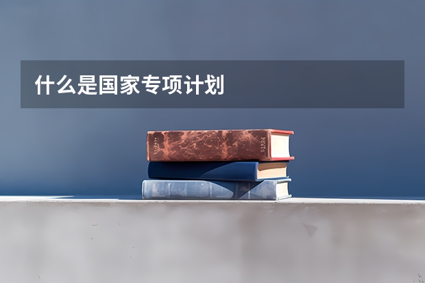 什么是国家专项计划