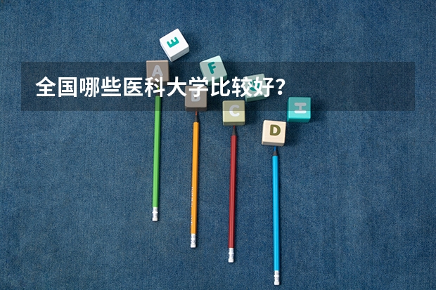 全国哪些医科大学比较好？