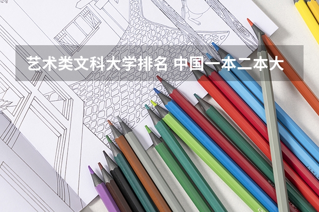 艺术类文科大学排名 中国一本二本大学排名~~~艺术类理科类文科类~~