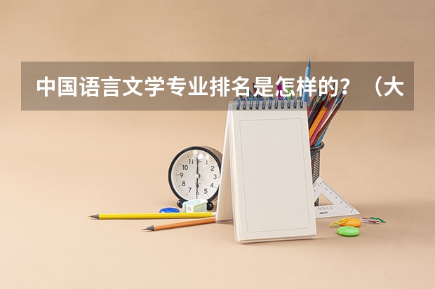 中国语言文学专业排名是怎样的？（大学汉语言文学专业排名）