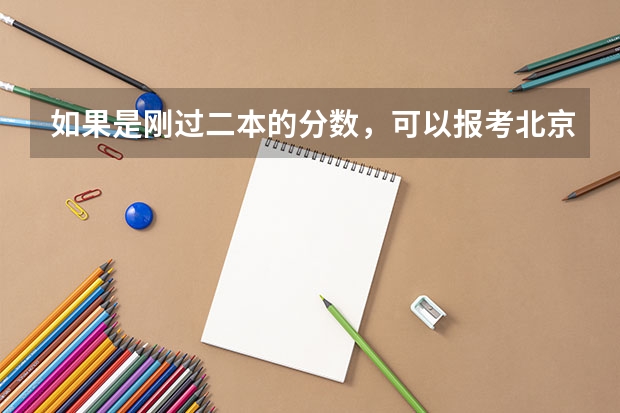 如果是刚过二本的分数，可以报考北京市的二本大学吗？为什么？