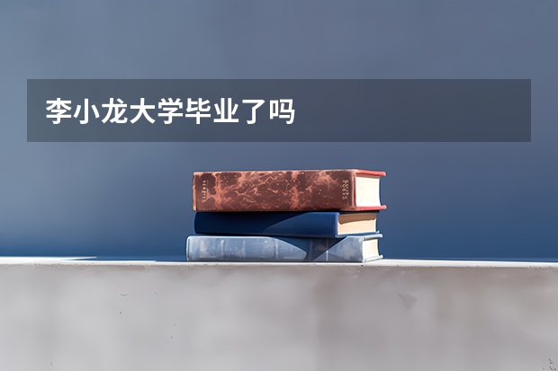 李小龙大学毕业了吗
